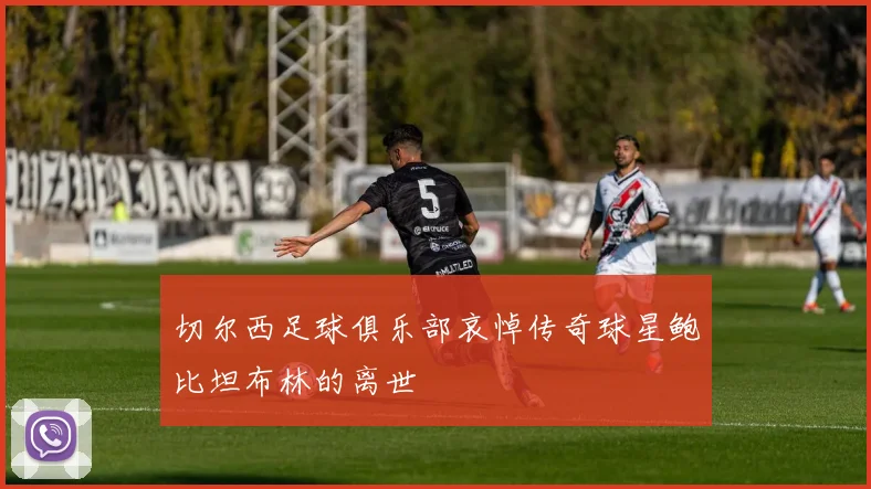 切尔西足球俱乐部哀悼传奇球星鲍比坦布林的离世
