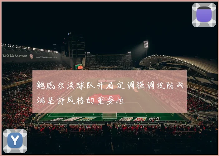鲍威尔谈球队开局定调强调攻防两端坚持风格的重要性
