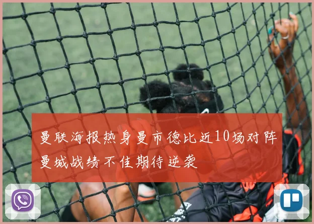 曼联海报热身曼市德比近10场对阵曼城战绩不佳期待逆袭