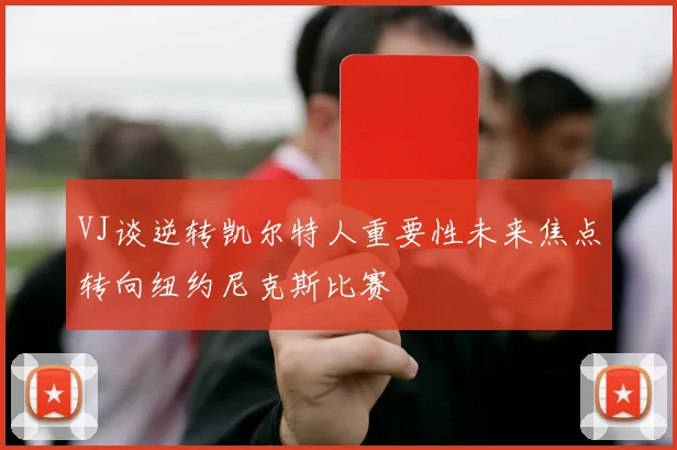VJ谈逆转凯尔特人重要性未来焦点转向纽约尼克斯比赛