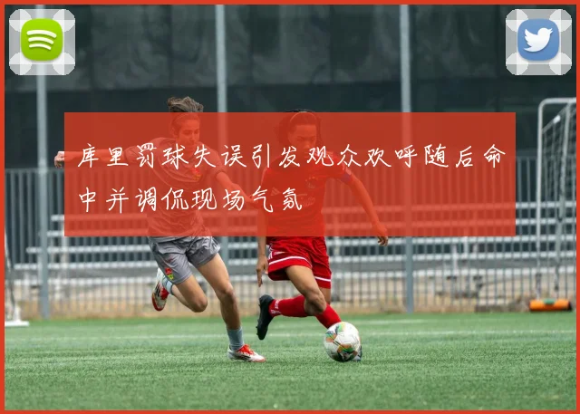 库里罚球失误引发观众欢呼随后命中并调侃现场气氛