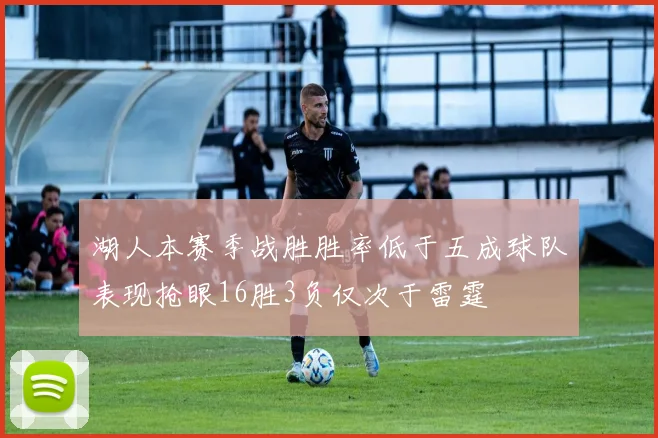 湖人本赛季战胜胜率低于五成球队表现抢眼16胜3负仅次于雷霆