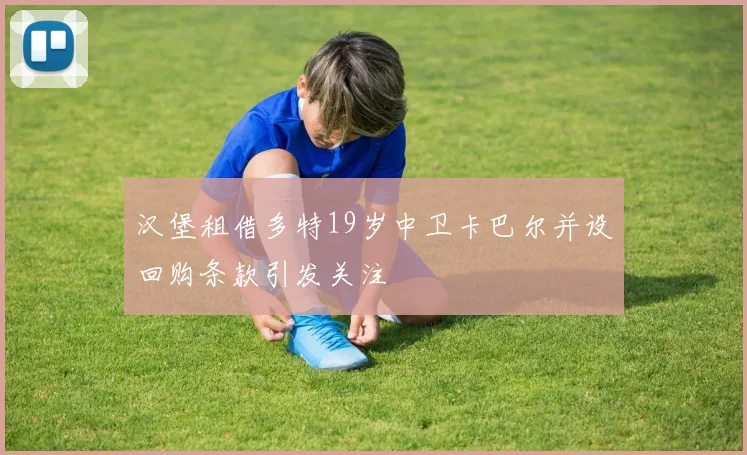 汉堡租借多特19岁中卫卡巴尔并设回购条款引发关注