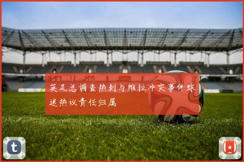 英足总调查热刺与维拉冲突事件球迷热议责任归属