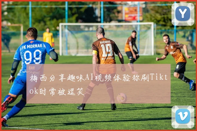 梅西分享趣味AI视频体验称刷Tiktok时常被逗笑