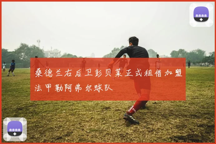 桑德兰右后卫彭贝莱正式租借加盟法甲勒阿弗尔球队
