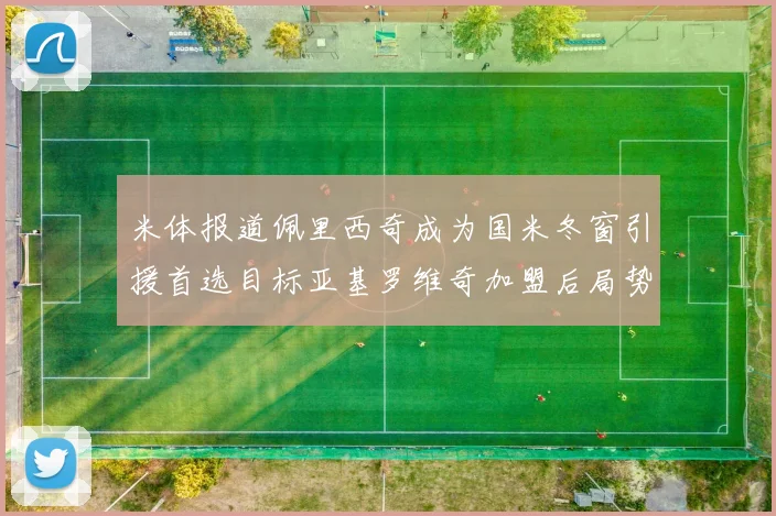 米体报道佩里西奇成为国米冬窗引援首选目标亚基罗维奇加盟后局势明朗