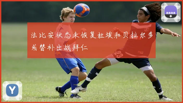 法比安状态未恢复杜埃和贝拉尔多或替补出战拜仁