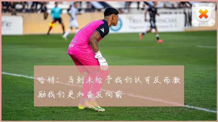 哈特：马刺未给予我们认可反而激励我们更加奋发向前