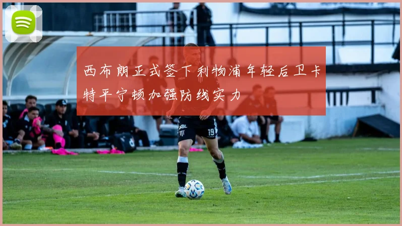 西布朗正式签下利物浦年轻后卫卡特平宁顿加强防线实力
