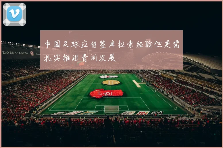 中国足球应借鉴库拉索经验但更需扎实推进青训发展